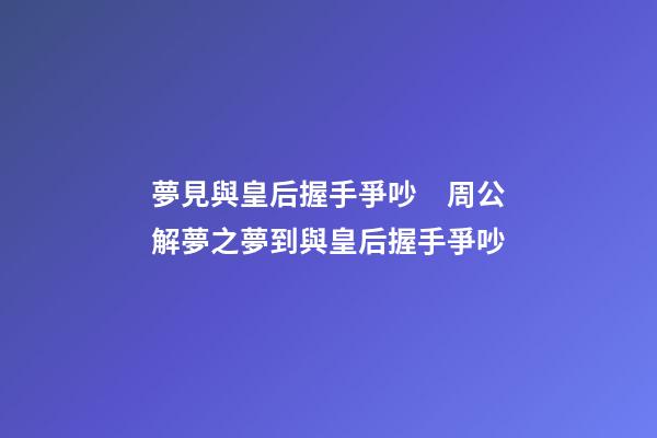夢見與皇后握手爭吵　周公解夢之夢到與皇后握手爭吵
